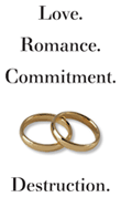 Love. Romance. Commitment. [gold rings] Destruction.