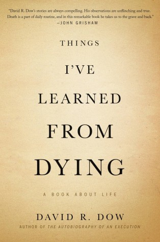 Things I’ve Learned from Dying: A Book about Life
By David Dow
Grand Central Publishing
288 pages; $25.00