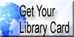Information about what you need to get a library card.