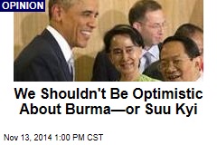 We Shouldn&#39;t Be Optimistic About Burma&mdash;or Suu Kyi