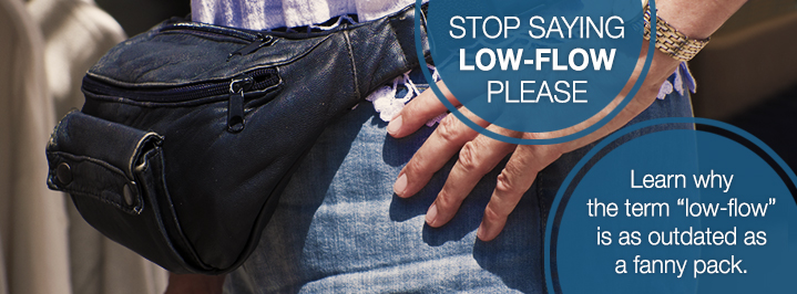 Stop saying low-flow please! Learn why the term "low flow" is as outdated as a fanny pack.