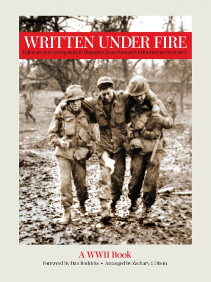 Written Under Fire: Baltimore Sun Correspondents’ Dispatches From Normandy to the German Surrender [Paperback]