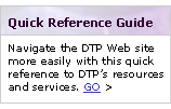 Quick Reference Guide: Navigate this site more easily with this quick reference to DTP resources and services.