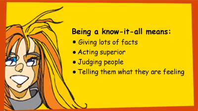 Being a know-it-all means: giving lots of facts, acting superior, judging people, telling them what they are feeling