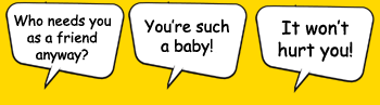 Speech bubble: Who needs you as a friend anyway? Speech bubble two: You're such a baby! Speech bubble three: It won't hurt you!
