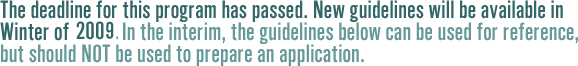 The deadline for this program has passed. New guidelines will be available in Wineter of 2009.  In the interim, the guidelines below can be used for reference, but should not be used to prepare an application.