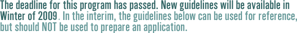 The deadline for this program has passed.  New guidelines will be available in Winter of 2009.  In the interim, the guidelines below can be used for reference, but should not be used to prepare an application.