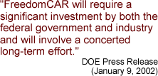 Quote: "FreedomCAR will require a significant investment by both the federal government and industry and will involve a concerted long-term effort."  DOE Press Release (January 9, 2002)