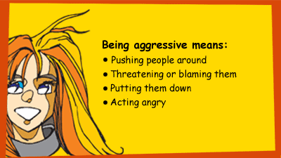 Being agressive means: Pushing people around, threatening or blaming them, putting them down, acting angry
