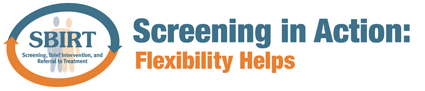 SBIRT (SAMHSA’s Screening, Brief Intervention, and Referral to Treatment) logo - Screening in Action: Flexibility Helps