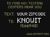 GET TESTED. To find testing centers near you text your zip code to KnowIt (566948) www.hivtest.org