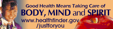 Good health means taking care of body, mind, and spirit. Visit www.healthfinder.gov/justforyou