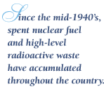"Since the mid-1940's, spent nuclear fuel and high-level radioactive waste have accumulated throughout the country."