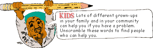 Kids! Lots of different grown-ups in your family and in your community can help you if you have a problem. Unscramble these words to find people who can help you.