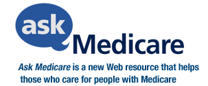 Ask Medicare: Ask Medicare is a new Web resource that helps those who care for people with Medicare throughout the country.