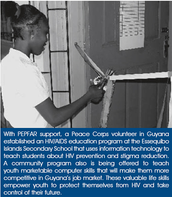 With PEPFAR support, a Peace Corps volunteer in Guyana established an HIV/AIDS education program at the Essequibo Islands Secondary School that uses information technology to teach students about HIV prevention and stigma reduction. A community program also is being offered to teach youth marketable computer skills that will make them more competitive in Guyana’s job market. These valuable life skills empower youth to protect themselves from HIV and take control of their future.