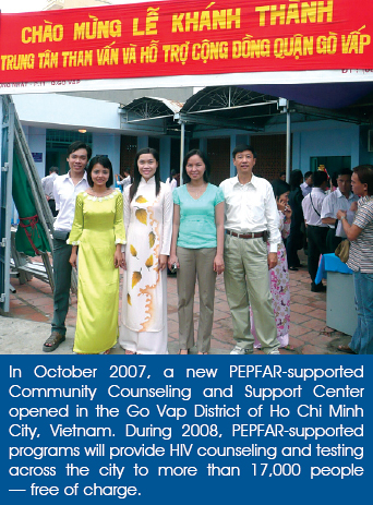 In October 2007, a new PEPFAR-supported Community Counseling and Support Center opened in the Go Vap District of Ho Chi Minh City, Vietnam. During 2008, PEPFAR-supported programs will provide HIV counseling and testing across the city to more than 17,000 people — free of charge.