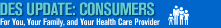 DES Update: Consumers. For you, your family, and your health care provider.