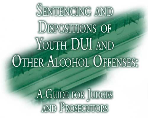 Sentencing And Dispositions Of Youth DUI And Other Alcohol Offenses: A Guide For Judges And Prosecutors