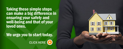 Taking these simple steps can make a big difference in ensuring your safety and well-being and that of your loved ones.  We urge you to start today.  Click here.