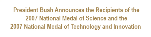 President Bush Announces the Recipients of the 2007 National Medal of Science and the 2007 National Medal of Technology and Innovation
