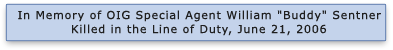 In Memory of OIG Special Agent William Buddy Sentner Killed in the Line of Duty, June 21, 2006. Click here for more information.