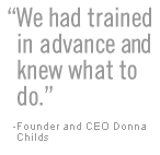We had trained in advance and knew what to do. - Founder and CEO Donna Childs