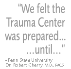 We felt the Trauma Center was prepared... until... - Penn State Univeristy Dr. Robert Cherry, M.D., FACS