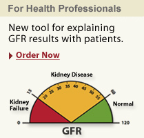 For Health Professionals New tool for explaining GFR results with patients Order Now