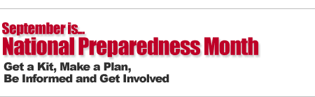 September is National Preparedness Month.  Get a Kit, Make a Plan, Be Informed and Get Involved.