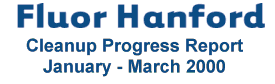 Fluor Hanford Cleanup Progress Report January - March 2000