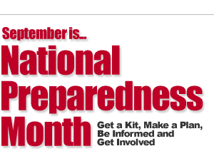 September is National Preparedness Month.  Get a Kit, Make a Plan, Be Informed and Get Involved.
