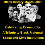 This year's theme of African American History Month, "Celebrating Community: A Tribute to Black Fraternal, Social, and Civic Institutions," recognizes the African-American groups that have worked to confront injustices and expand opportunities.