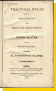 Title page from Practical Rules for the Management and Medical Treatment of Negro Slaves in the Sugar Colonies published in 1811. Courtesy National Library of Medicine