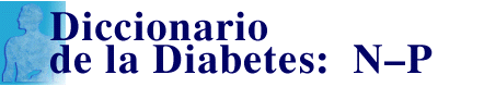 Diccionario de la Diabetes: N  - P