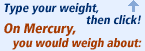 Type your weight above, then click Go! On Mercury, you would weigh about: