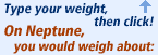 Type your weight above, then click Go! On Neptune, you would weigh about: