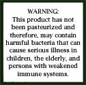 warning label saying warning this product has not been pasteurized and therefore may contain harmful bacteria that can cause serious illness in children the elderly and persons with weakened immue systems