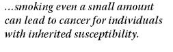 ...smoking even a small amount can lead to cancer for individuals with inherited susceptibility.