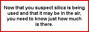 Now that you suspect silica is being
used and that it may be in the air,
you need to know just how much
is there.