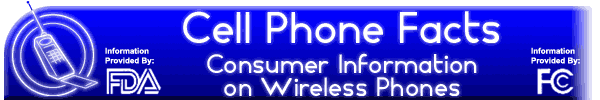 Cell Phone Facts - Consumer Information on Wireless Phones (Information Provided By: FDA and FCC)