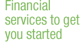 Financial services to get you started