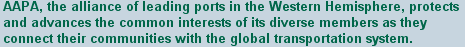 AAPA, the alliance of leading ports in the Western Hemisphere, protects and advances the common interests of its diverse members as they connect their communities with the global transportation system.