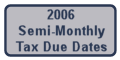 2006 Semi-Monthly Tax Due Dates