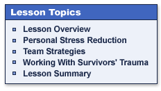 Lesson Topics

Lesson Overview
Personal Stress Reduction 
Team Strategies
Working With Survivors' Trauma
Lesson Summary