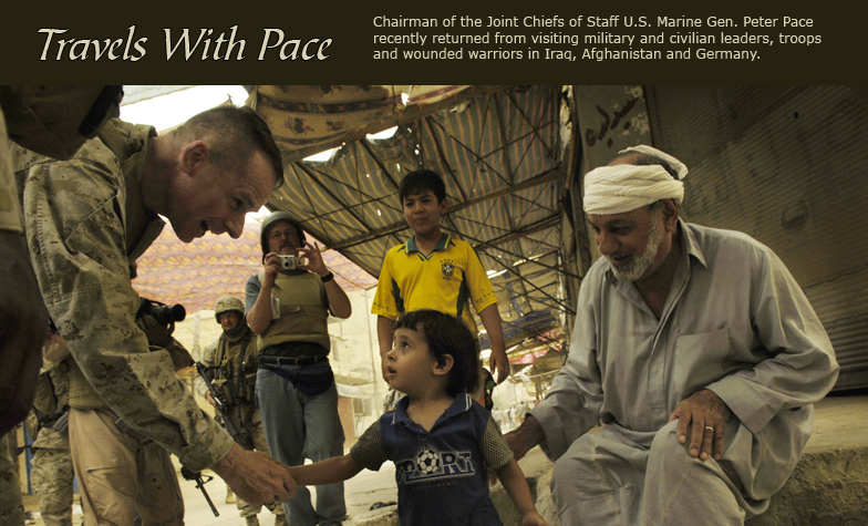 Travels with Pace:  Chairman of the Joint Chiefs of Staff U.S. Marine Gen. Peter Pace recently returned from visiting military and civilian leaders, troops and wounded warriors in Iraq, Afghanistan and Germany.