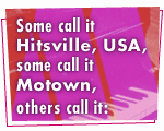 Some call it Hitsville, USA, some call it Motown, others call it: