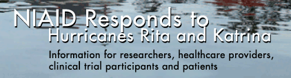 NIAID Responds to Hurricanes Rita and Katrina - Information for researchers, grantees, healthcare providers, clinical trial participants, and patients