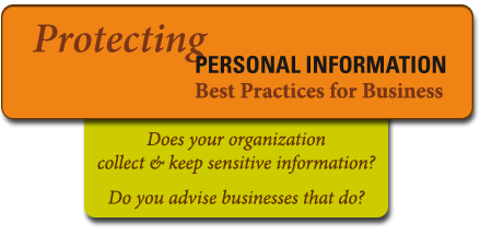 Protecting Personal Information: Best Practices for Business: Does your organization collect and keep sensitive information? Do you advise businesses that do?
