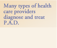 Many types of health care providers diagnose and treat P.A.D.